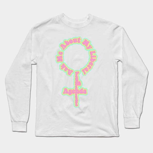 Ask Me About My Liberal Feminist Agenda Long Sleeve T-Shirt by Becky-Marie